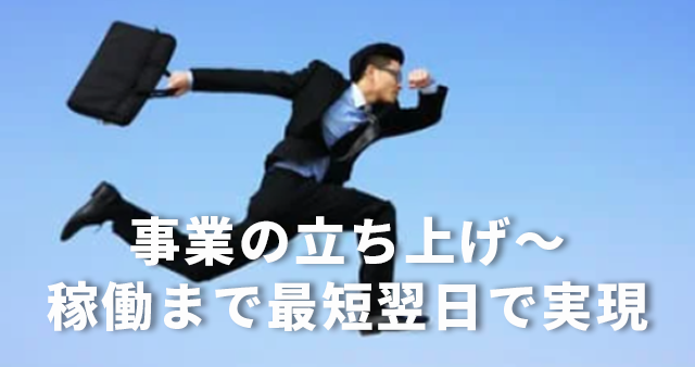 事業の立ち上げ～稼働まで最短翌日で実現